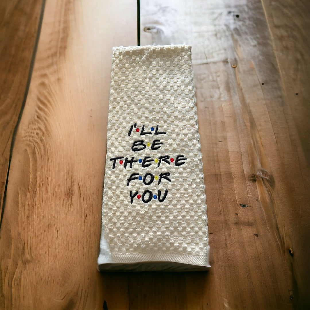 I'll be there for you Embroidered Kitchen Towel