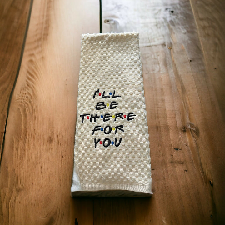 I'll be there for you Embroidered Kitchen Towel