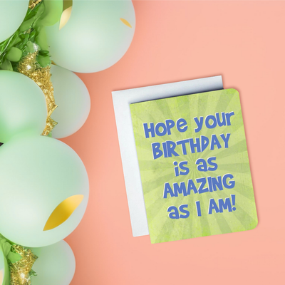 Hope Your Birthday Is As Amazing As I Am Card