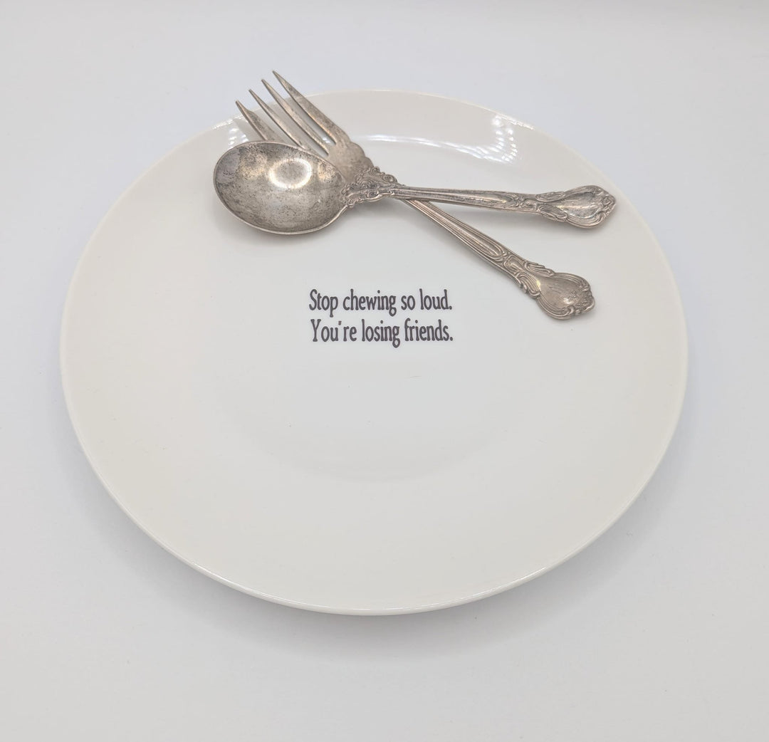 Stop chewing so loud.  You're losing friends.  Dinner plate - 1