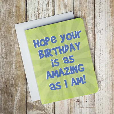 Hope Your Birthday Is As Amazing As I Am Card